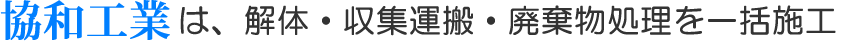 協和工業は、解体・収集運搬・廃棄物処理を一括施工