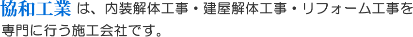 協和工業は、は、内装解体工事・建屋解体工事・リフォーム工事を 専門に行う施工会社です。