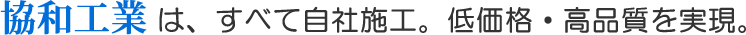 協和工業はすべて自社施工。低価格・高品質を実現。